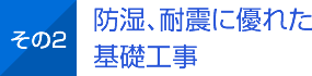 その2 防湿、耐震に優れた基礎工事