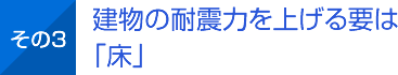 その3 建物の耐震力を上げる要は「床」