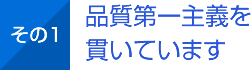 その1 品質第一主義を貫いています