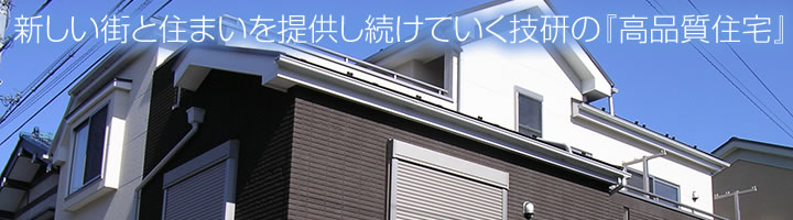 新しい街と住まいを提供し続けていく技研の『高品質住宅』