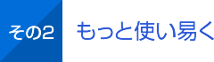 その2 もっと使い易く