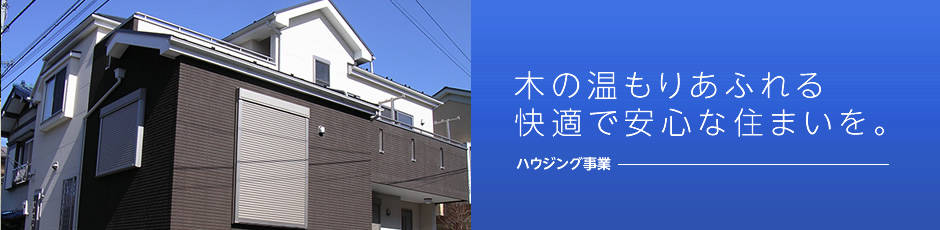 木の温もりあふれる快適で安心な住まいを。―ハウジング事業